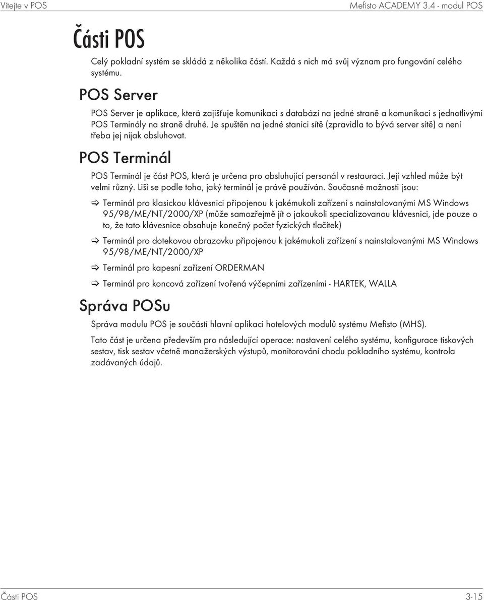 Je spuštěn na jedné stanici sítě (zpravidla to bývá server sítě) a není třeba jej nijak obsluhovat. POS Terminál POS Terminál je část POS, která je určena pro obsluhující personál v restauraci.