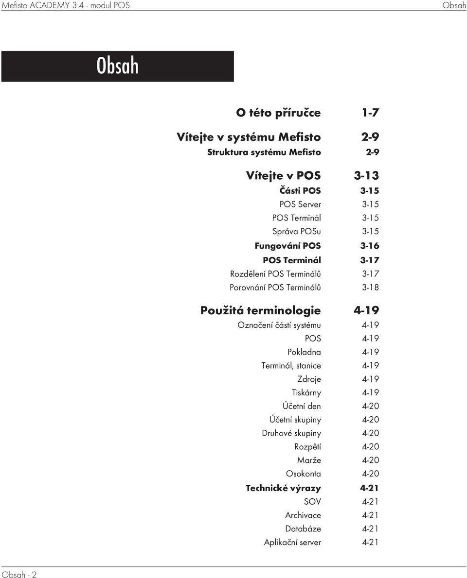 3-15 POS Terminál 3-15 Správa POSu 3-15 Fungování POS 3-16 POS Terminál 3-17 Rozdělení POS Terminálů 3-17 Porovnání POS Terminálů 3-18 Použitá