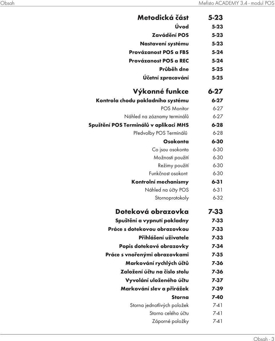 Kontrola chodu pokladního systému 6-27 POS Monitor 6-27 Náhled na záznamy terminálů 6-27 Spuštění POS Terminálů v aplikaci MHS 6-28 Předvolby POS Terminálů 6-28 Osokonta 6-30 Co jsou osokonta 6-30