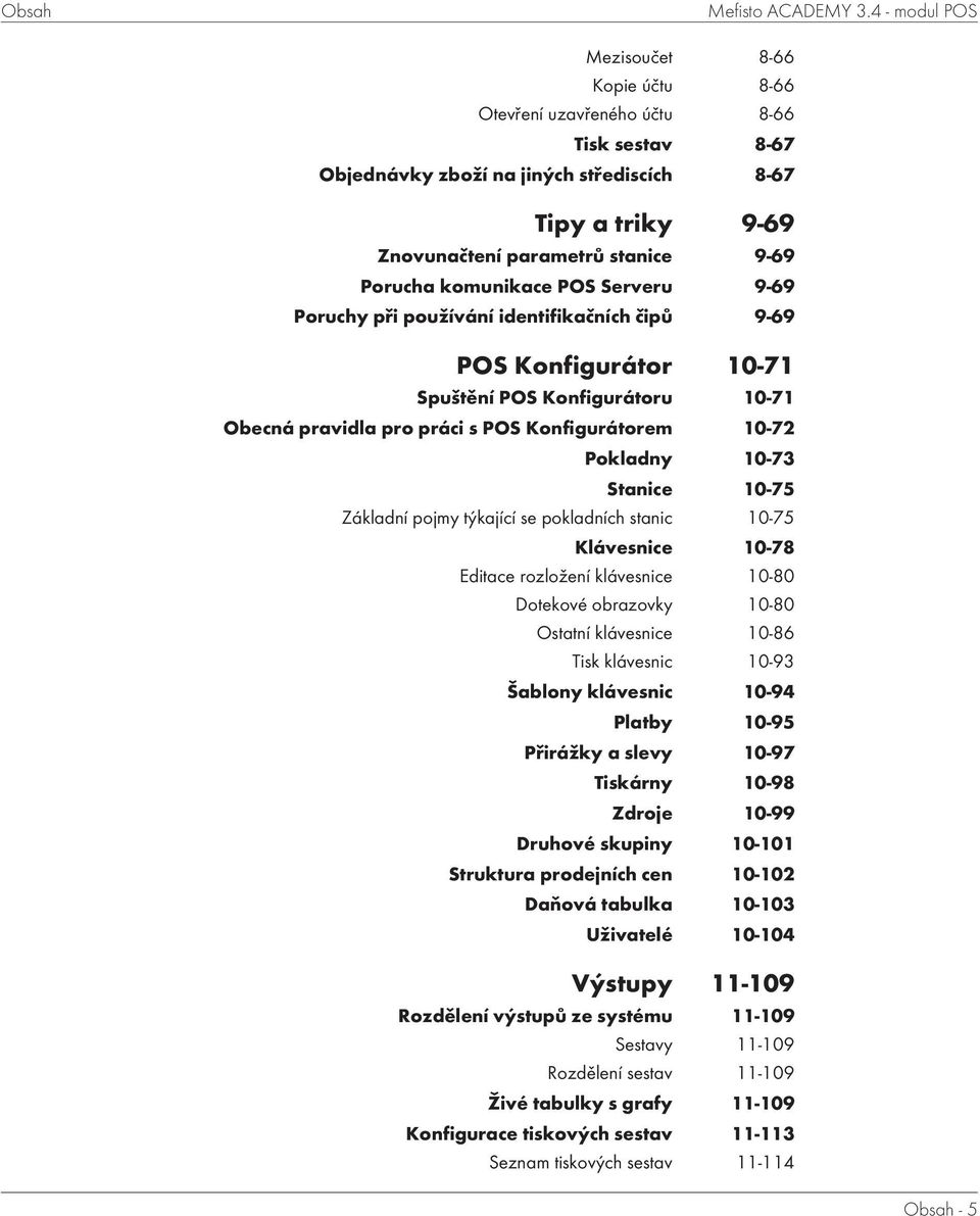 komunikace POS Serveru 9-69 Poruchy při používání identifikačních čipů 9-69 POS Konfigurátor 10-71 Spuštění POS Konfigurátoru 10-71 Obecná pravidla pro práci s POS Konfigurátorem 10-72 Pokladny 10-73