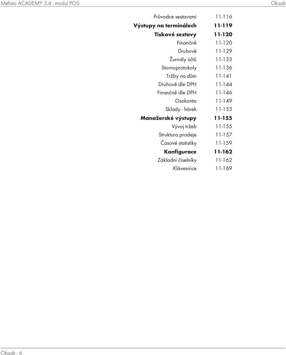 Druhově 11-129 Žurnály účtů 11-133 Stornoprotokoly 11-136 Tržby na dům 11-141 Druhově dle DPH 11-144 Finančně dle