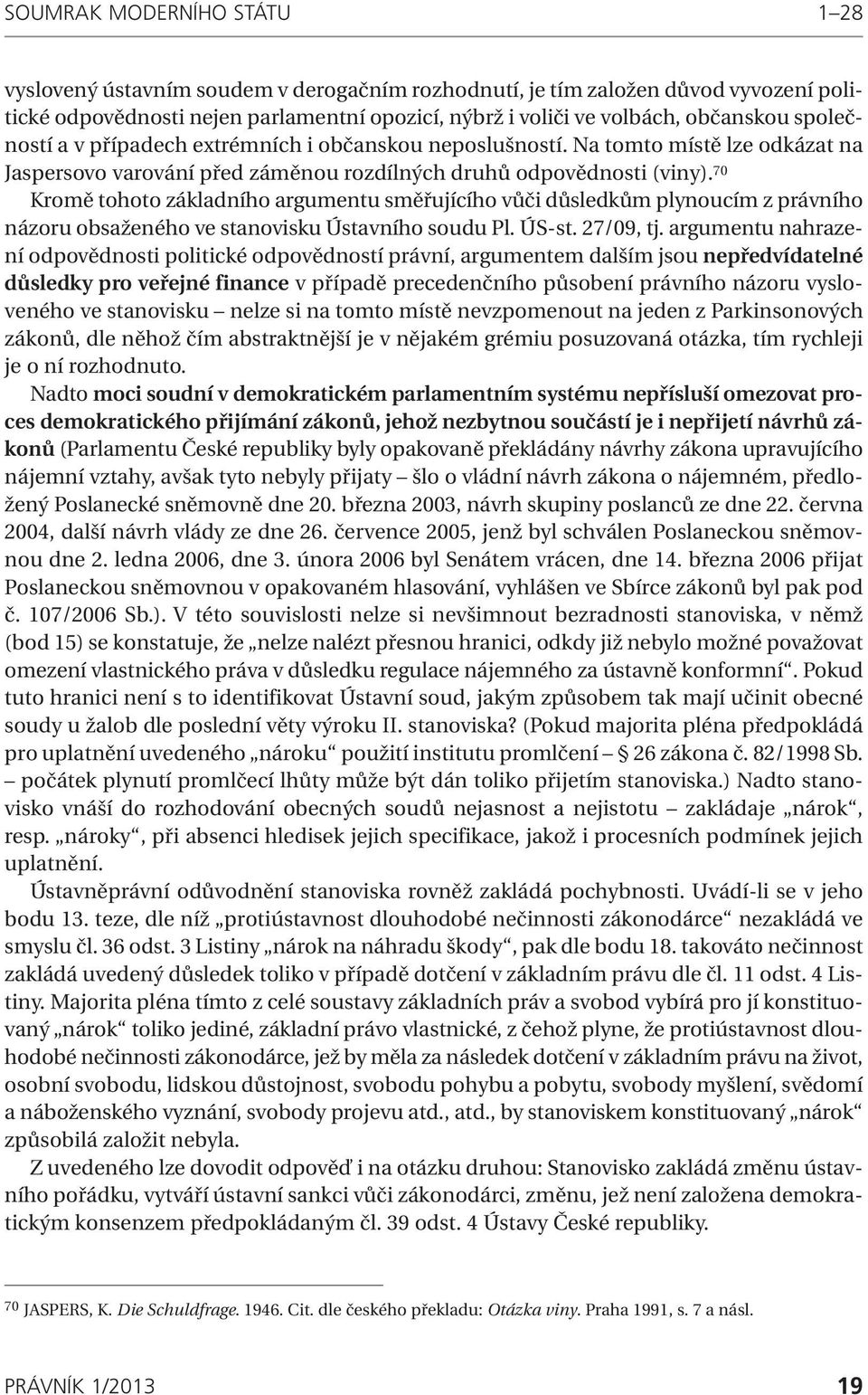 70 Kromě tohoto základního argumentu směřujícího vůči důsledkům plynoucím z právního názoru obsaženého ve stanovisku Ústavního soudu Pl. ÚS-st. 27/09, tj.