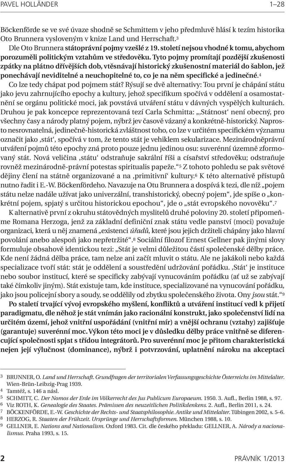 Tyto pojmy promítají pozdější zkušenosti zpátky na plátno dřívějších dob, vtěsnávají historický zkušenostní materiál do šablon, jež ponechávají neviditelné a neuchopitelné to, co je na něm specifické