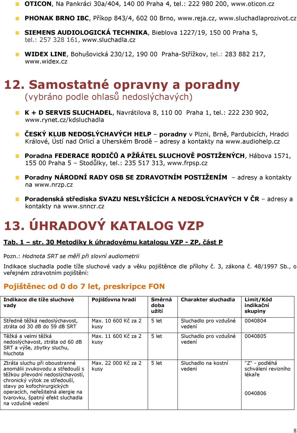 Samostatné opravny a poradny (vybráno podle ohlasů nedoslýchavých) K + D SERVIS SLUCHADEL, Navrátilova 8, 110 00 Praha 1, tel.: 222 230 902, www.rynet.