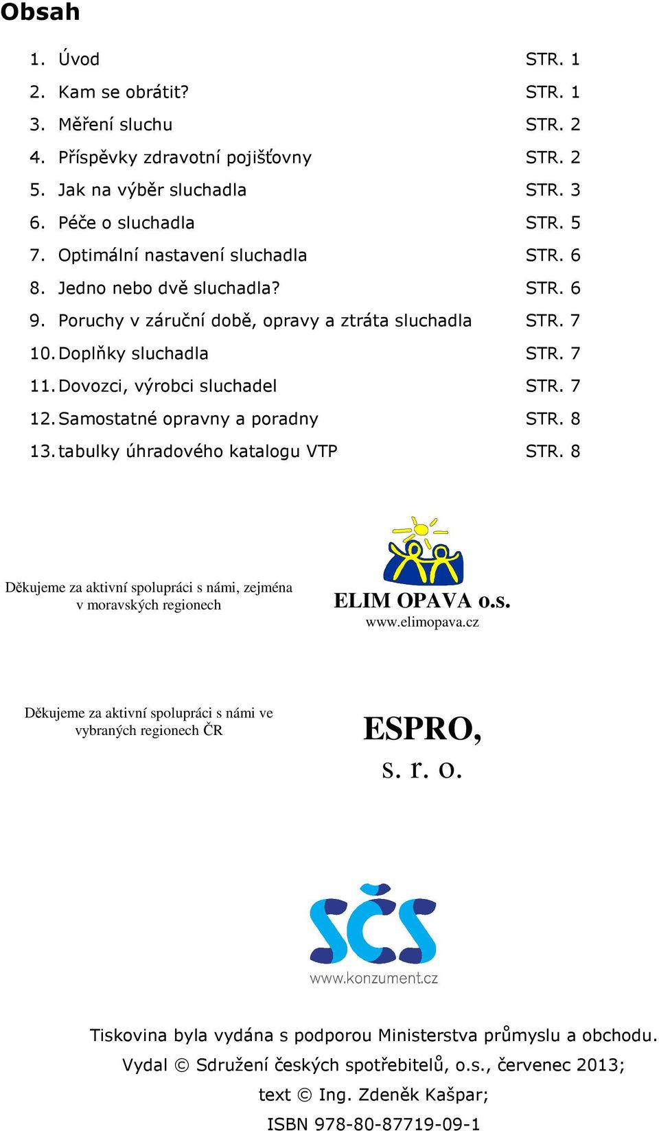 7 12. Samostatné opravny a poradny STR. 8 13. tabulky úhradového katalogu VTP STR. 8 Děkujeme za aktivní spolupráci s námi, zejména v moravských regionech ELIM OPAVA o.s. www.elimopava.