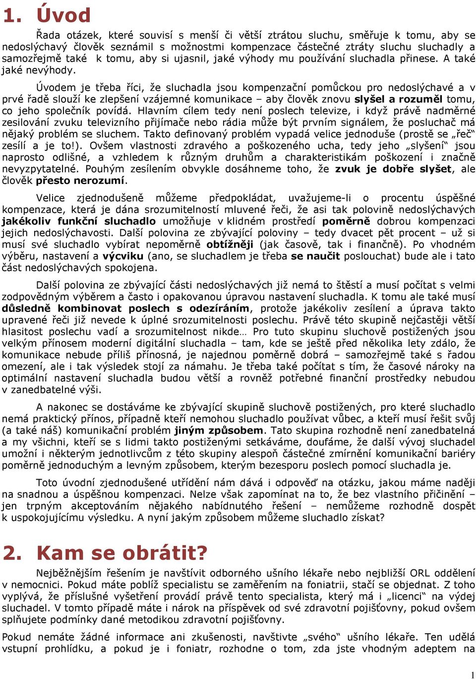 Úvodem je třeba říci, že sluchadla jsou kompenzační pomůckou pro nedoslýchavé a v prvé řadě slouží ke zlepšení vzájemné komunikace aby člověk znovu slyšel a rozuměl tomu, co jeho společník povídá.