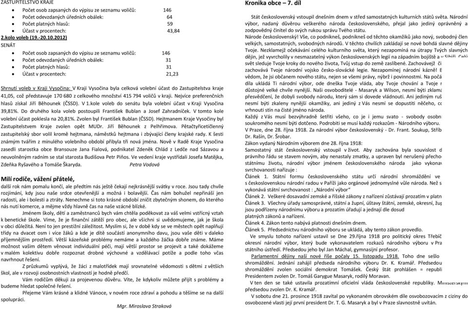 Vysočina byla celková volební účast do Zastupitelstva kraje 41,05, což představuje 170 680 z celkového množství 415 794 voličů v kraji. Nejvíce preferenčních hlasů získal Jiří Běhounek (ČSSD). V 1.