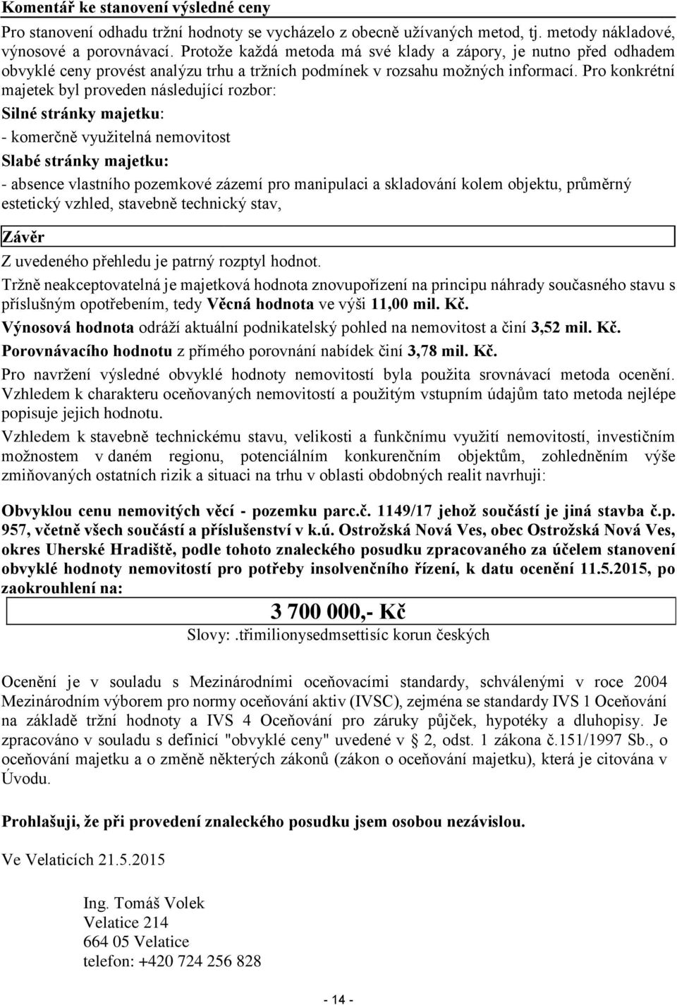 Pro konkrétní majetek byl proveden následující rozbor: Silné stránky majetku: - komerčně využitelná nemovitost Slabé stránky majetku: - absence vlastního pozemkové zázemí pro manipulaci a skladování