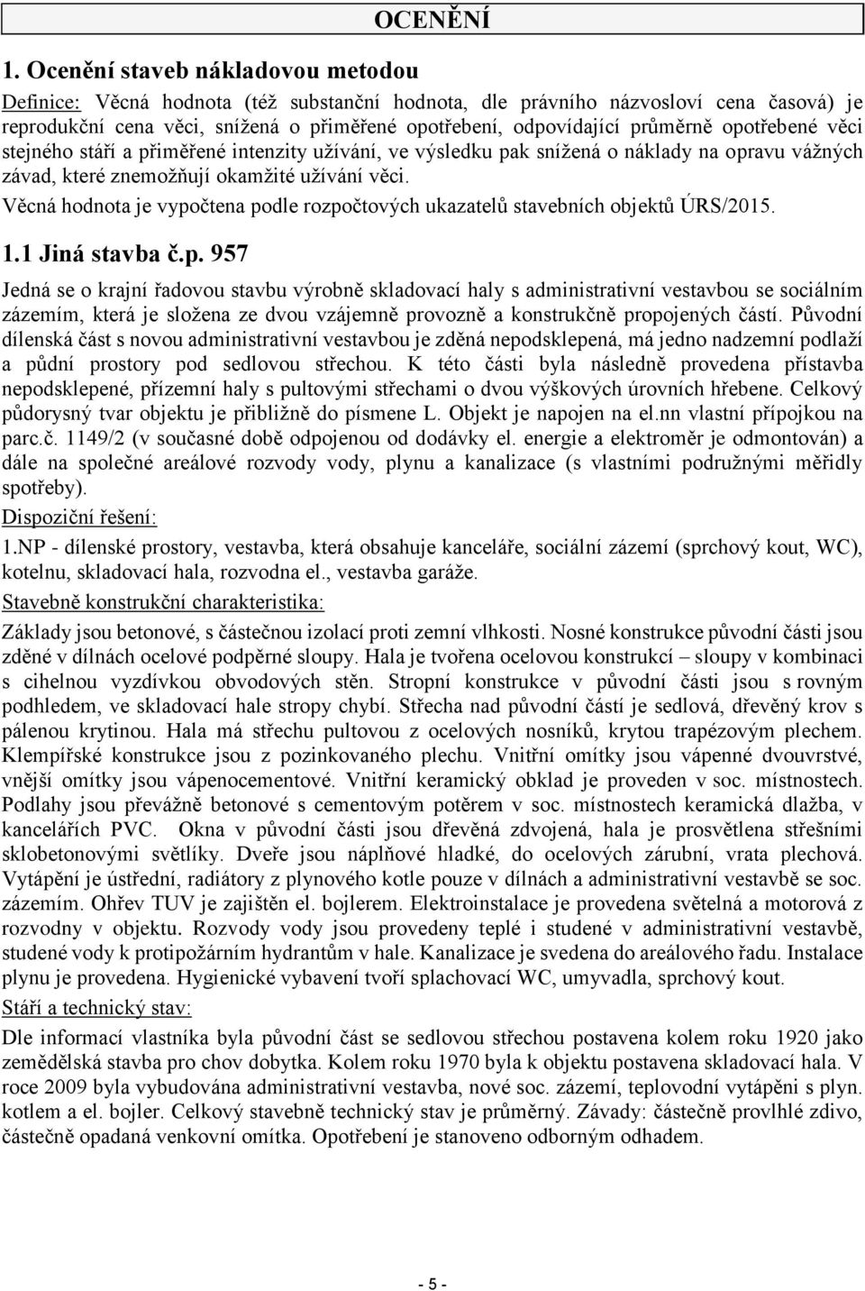 opotřebené věci stejného stáří a přiměřené intenzity užívání, ve výsledku pak snížená o náklady na opravu vážných závad, které znemožňují okamžité užívání věci.