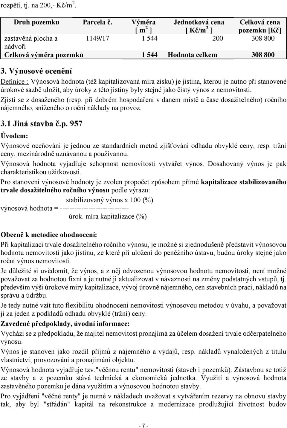 Výnosové ocenění Definice : Výnosová hodnota (též kapitalizovaná míra zisku) je jistina, kterou je nutno při stanovené úrokové sazbě uložit, aby úroky z této jistiny byly stejné jako čistý výnos z