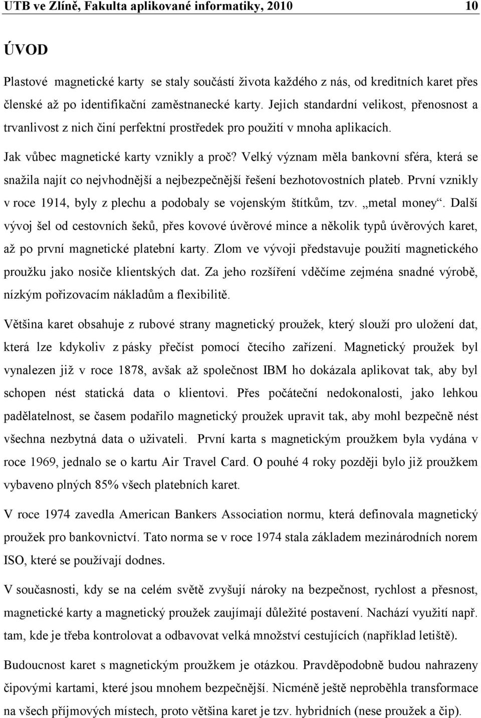 Velký význam měla bankovní sféra, která se snaţila najít co nejvhodnější a nejbezpečnější řešení bezhotovostních plateb. První vznikly v roce 1914, byly z plechu a podobaly se vojenským štítkům, tzv.