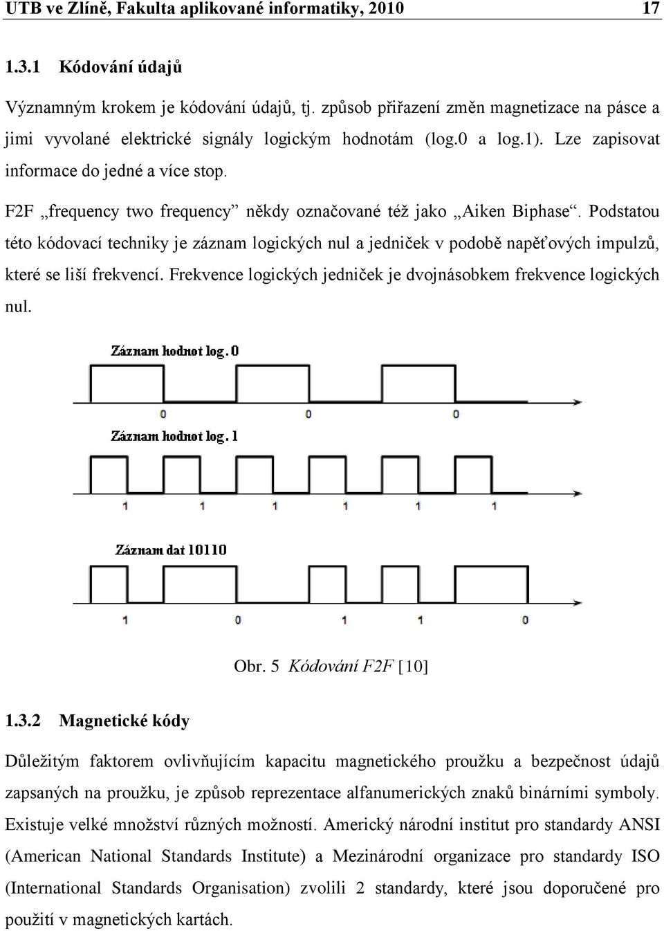 F2F frequency two frequency někdy označované téţ jako Aiken Biphase. Podstatou této kódovací techniky je záznam logických nul a jedniček v podobě napěťových impulzů, které se liší frekvencí.