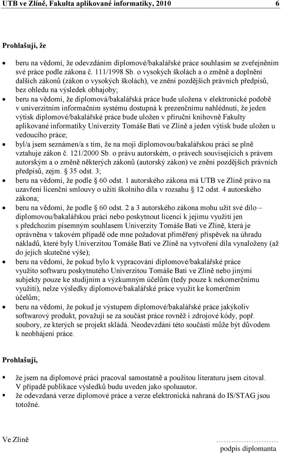 práce bude uloţena v elektronické podobě v univerzitním informačním systému dostupná k prezenčnímu nahlédnutí, ţe jeden výtisk diplomové/bakalářské práce bude uloţen v příruční knihovně Fakulty