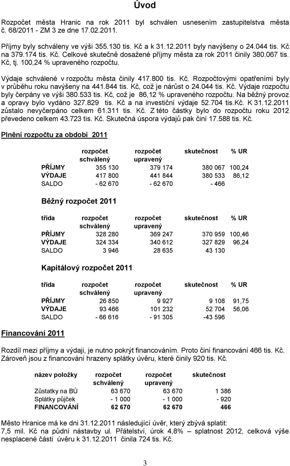 844 tis. Kč, coţ je nárůst o 24.044 tis. Kč. Výdaje rozpočtu byly čerpány ve výši 380.533 tis. Kč, coţ je 86,12 % upraveného rozpočtu. Na běţný provoz a opravy bylo vydáno 327.829 tis.