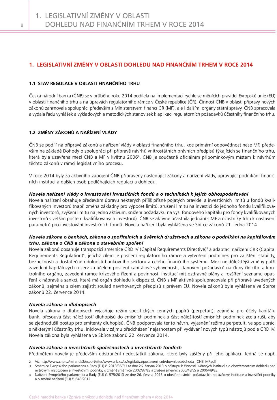 1 STAV REGULACE V OBLASTI FINANČNÍHO TRHU Česká národní banka (ČNB) se v průběhu roku 2014 podílela na implementaci rychle se měnících pravidel Evropské unie (EU) v oblasti finančního trhu a na