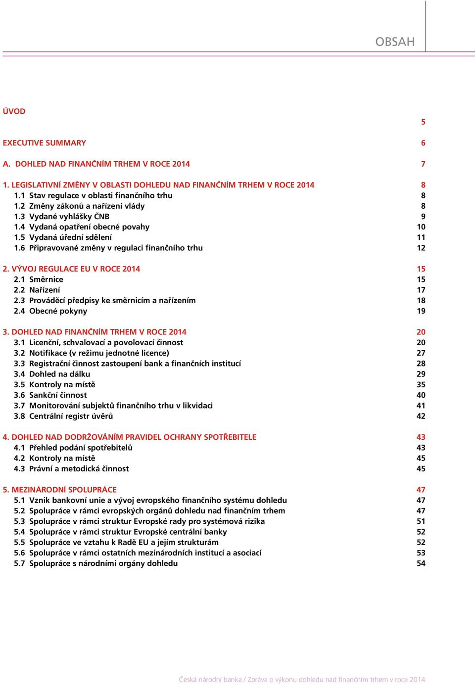 VÝVOJ REGULACE EU V ROCE 2014 15 2.1 Směrnice 15 2.2 Nařízení 17 2.3 Prováděcí předpisy ke směrnicím a nařízením 18 2.4 Obecné pokyny 19 3. DOHLED NAD FINANČNÍM TRHEM V ROCE 2014 20 3.