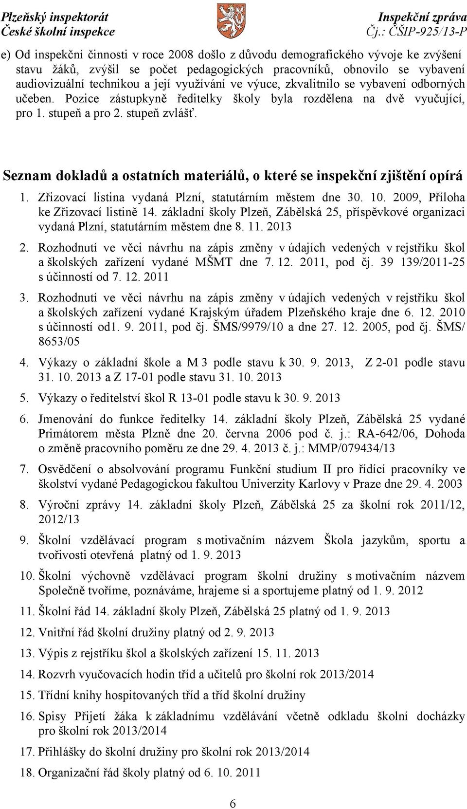 Seznam dokladů a ostatních materiálů, o které se inspekční zjištění opírá 1. Zřizovací listina vydaná Plzní, statutárním městem dne 30. 10. 2009, Příloha ke Zřizovací listině 14.