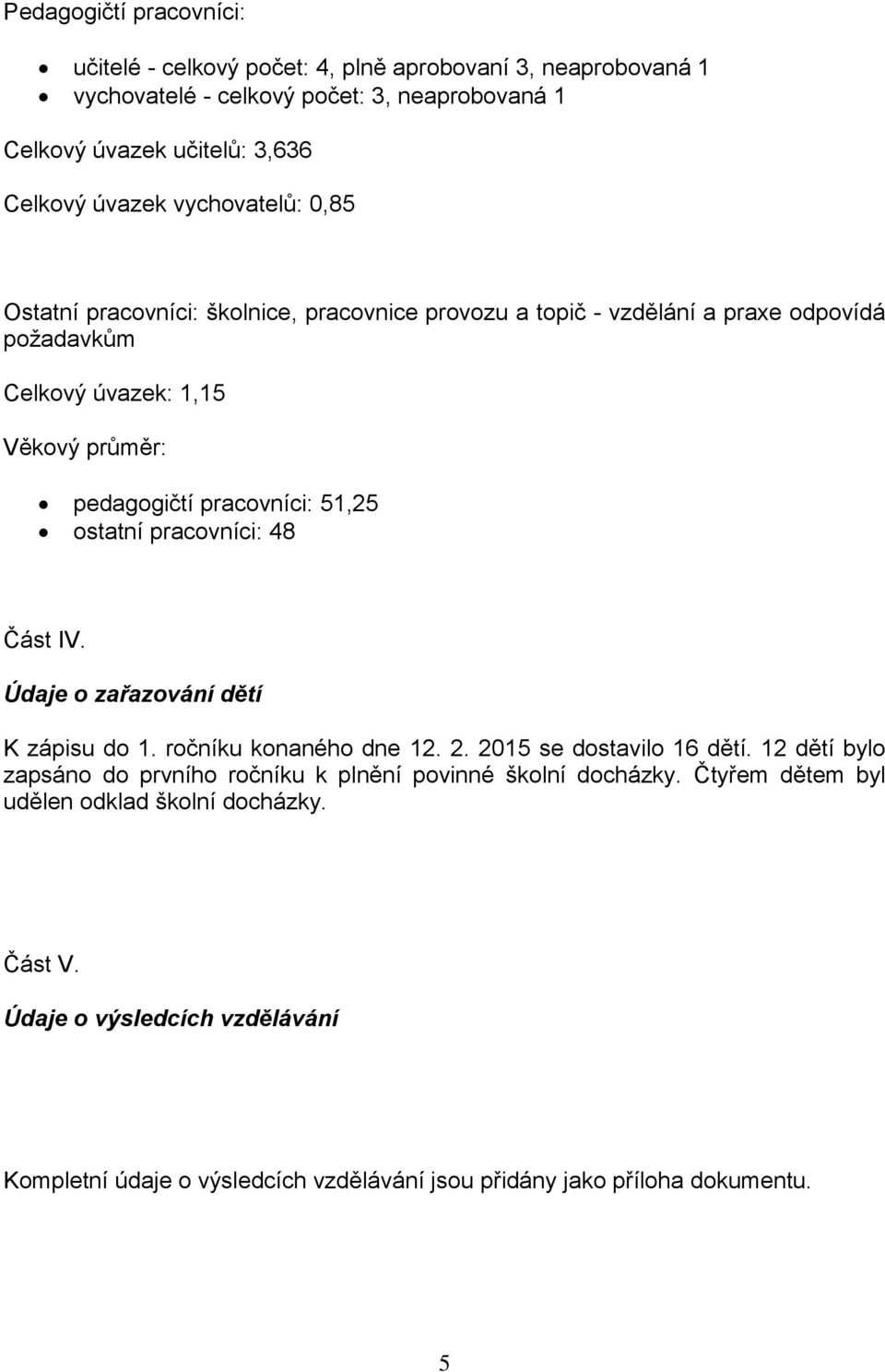 ostatní pracovníci: 48 Část IV. Údaje o zařazování dětí K zápisu do 1. ročníku konaného dne 12. 2. 2015 se dostavilo 16 dětí.