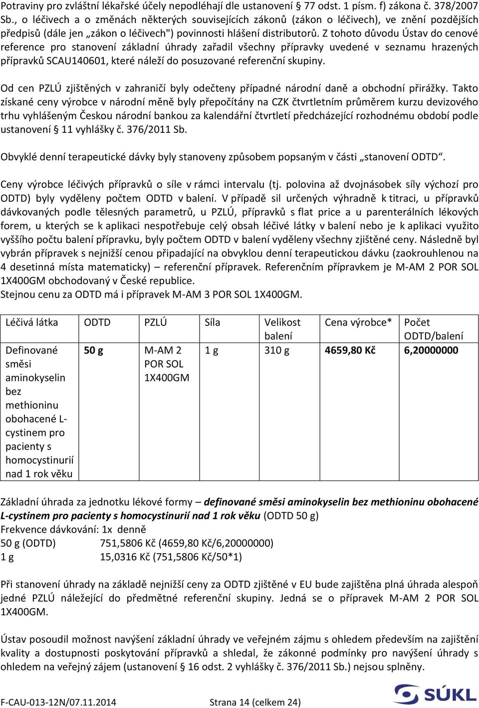 Z tohoto důvodu Ústav do cenové reference pro stanovení základní úhrady zařadil všechny přípravky uvedené v seznamu hrazených přípravků SCAU140601, které náleží do posuzované referenční skupiny.