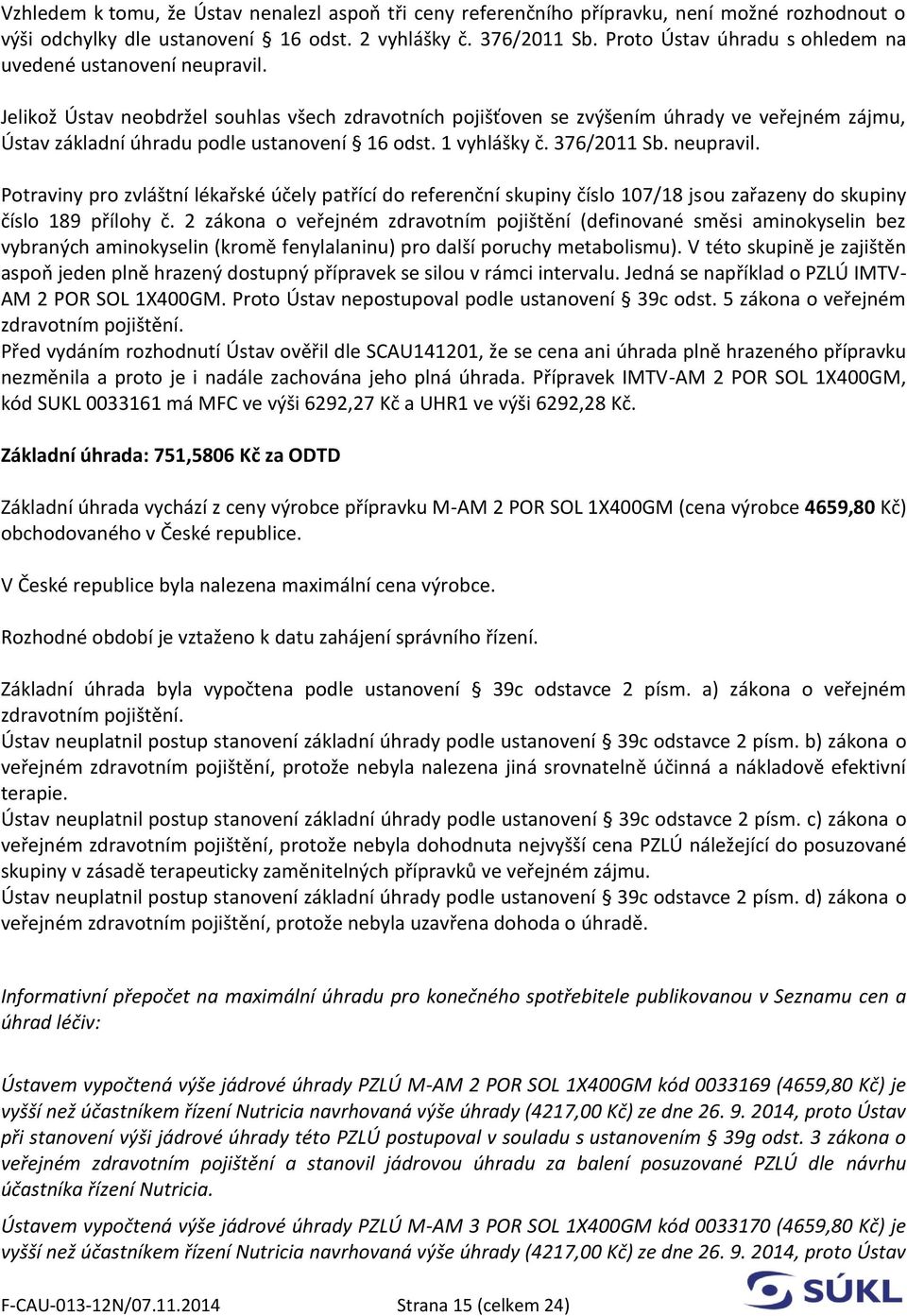 Jelikož Ústav neobdržel souhlas všech zdravotních pojišťoven se zvýšením úhrady ve veřejném zájmu, Ústav základní úhradu podle ustanovení 16 odst. 1 vyhlášky č. 376/2011 Sb. neupravil.