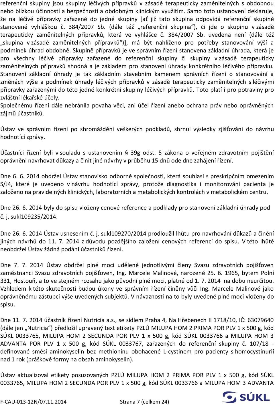 (dále též referenční skupina ), či jde o skupinu v zásadě terapeuticky zaměnitelných přípravků, která ve vyhlášce č. 384/2007 Sb.