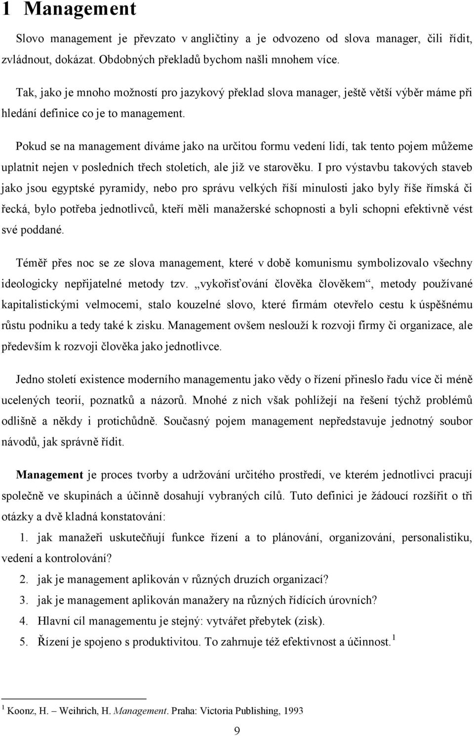 Pokud se na management díváme jako na určitou formu vedení lidí, tak tento pojem můžeme uplatnit nejen v posledních třech stoletích, ale již ve starověku.