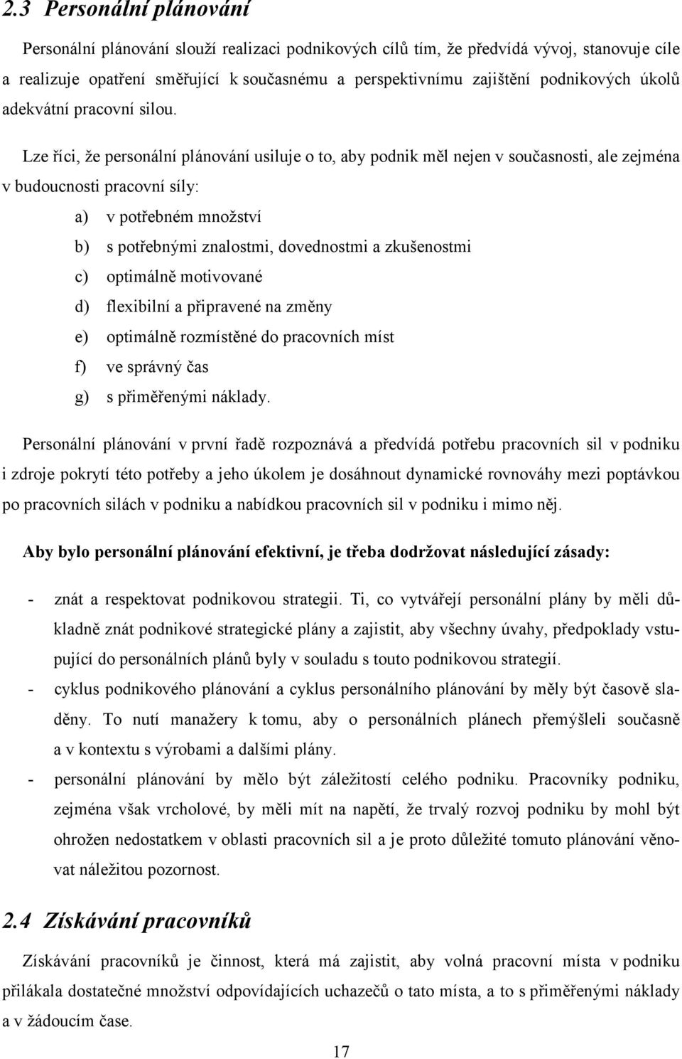 Lze říci, že personální plánování usiluje o to, aby podnik měl nejen v současnosti, ale zejména v budoucnosti pracovní síly: a) v potřebném množství b) s potřebnými znalostmi, dovednostmi a