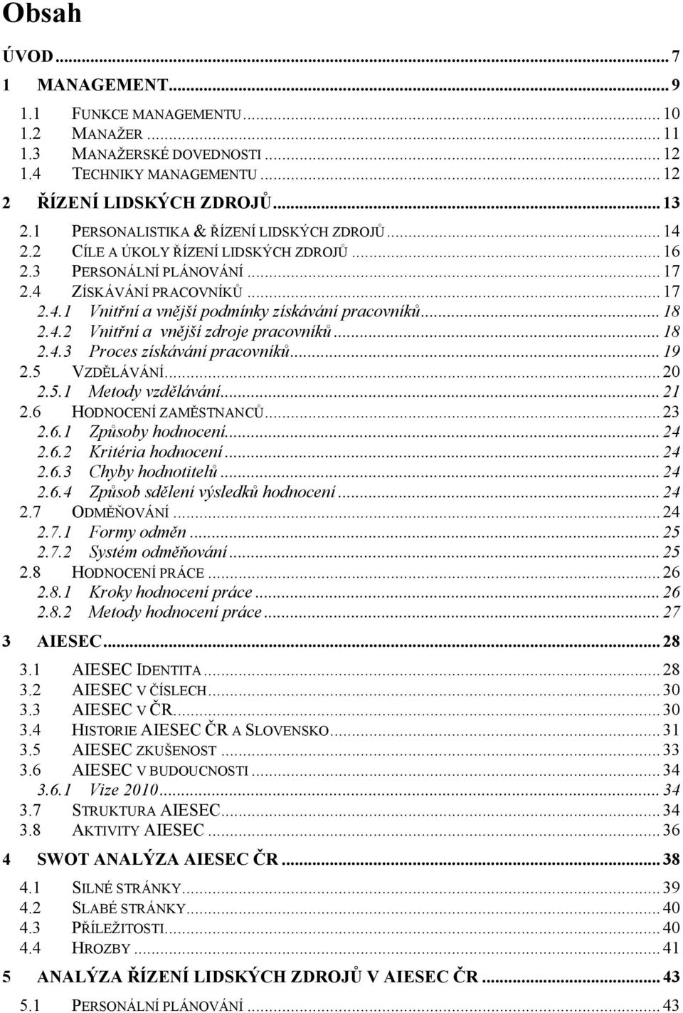 ..18 2.4.2 Vnitřní a vnější zdroje pracovníků...18 2.4.3 Proces získávání pracovníků...19 2.5 VZDĚLÁVÁNÍ...20 2.5.1 Metody vzdělávání...21 2.6 HODNOCENÍ ZAMĚSTNANCŮ...23 2.6.1 Způsoby hodnocení...24 2.