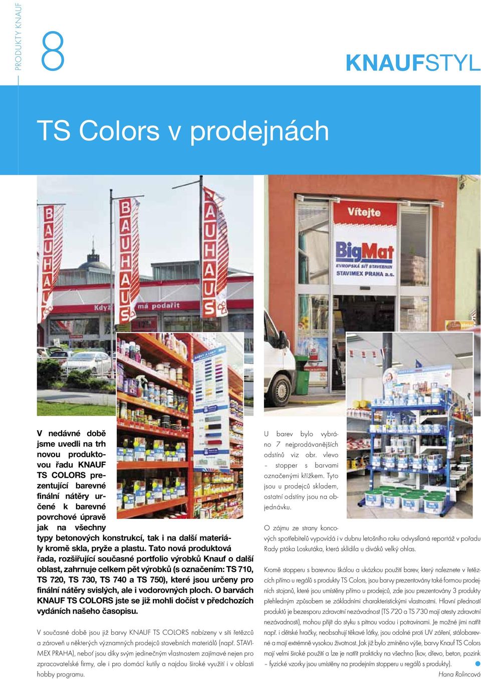 Tato nová produktová řada, rozšiřující současné portfolio výrobků Knauf o další oblast, zahrnuje celkem pět výrobků (s označením: TS 710, TS 720, TS 730, TS 740 a TS 750), které jsou určeny pro