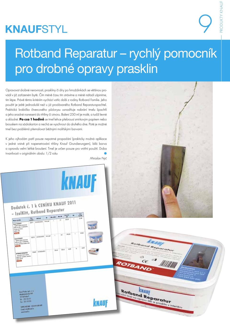 Jeho použití je ještě jednodušší než u již prodávaného Rotband Reparaturspachtel. Praktická krabička čtvercového půdorysu usnadňuje nabrání tmelu špachtlí a jeho snadné nanesení do trhliny či otvoru.