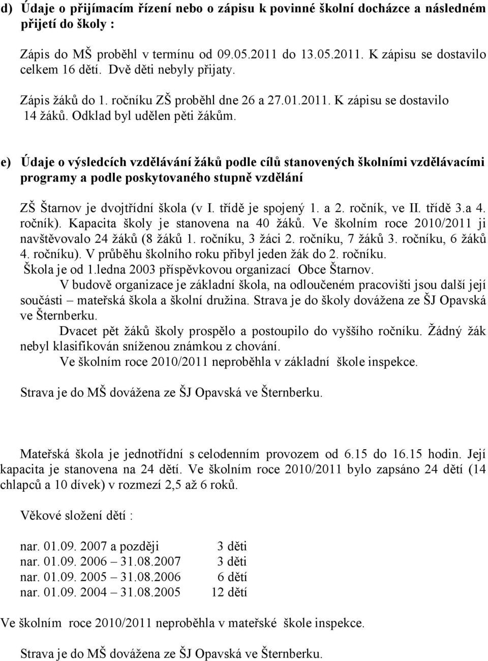 e) Údaje o výsledcích vzdělávání žáků podle cílů stanovených školními vzdělávacími programy a podle poskytovaného stupně vzdělání ZŠ Štarnov je dvojtřídní škola (v I. třídě je spojený 1. a 2.