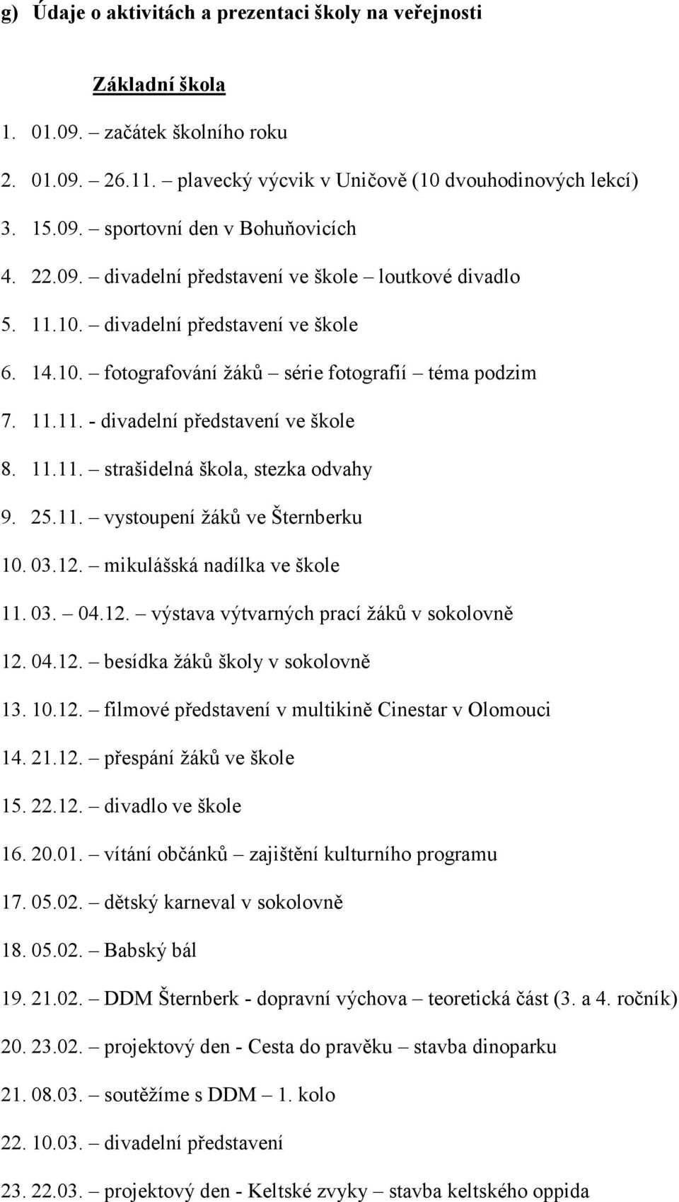 11.11. strašidelná škola, stezka odvahy 9. 25.11. vystoupení žáků ve Šternberku 10. 03.12. mikulášská nadílka ve škole 11. 03. 04.12. výstava výtvarných prací žáků v sokolovně 12. 04.12. besídka žáků školy v sokolovně 13.