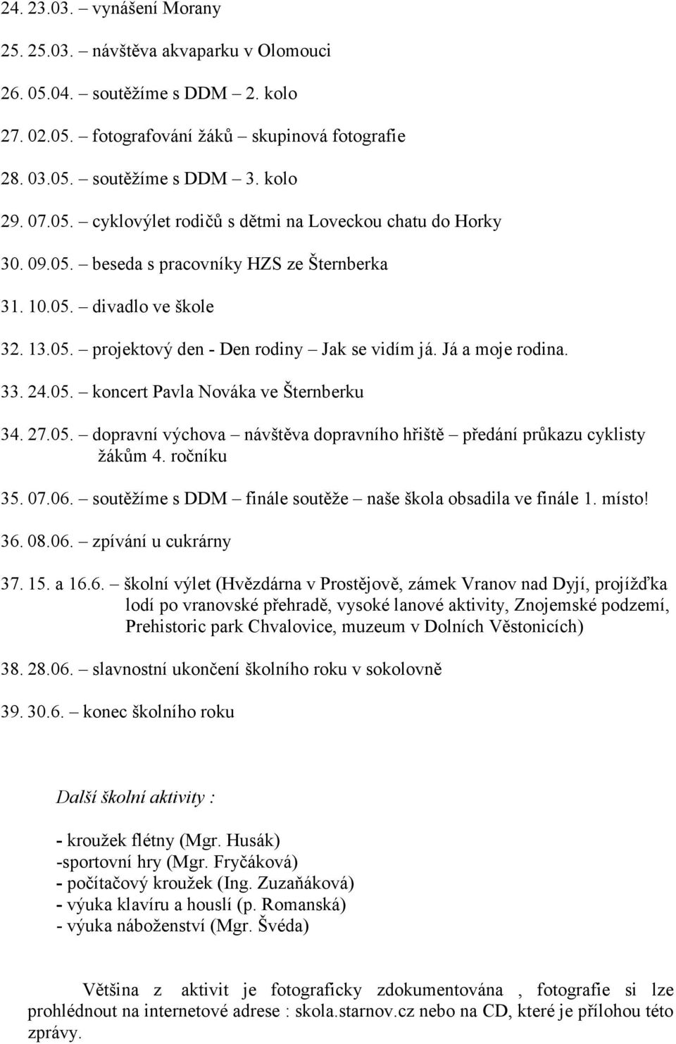 05. dopravní výchova návštěva dopravního hřiště předání průkazu cyklisty žákům 4. ročníku 35. 07.06. soutěžíme s DDM finále soutěže naše škola obsadila ve finále 1. místo! 36. 08.06. zpívání u cukrárny 37.