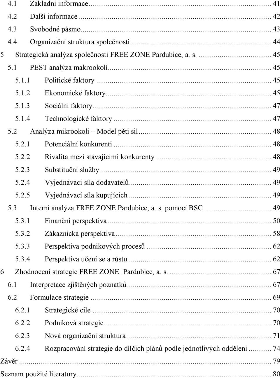 2.1 Potenciální konkurenti... 48 5.2.2 Rivalita mezi stávajícími konkurenty... 48 5.2.3 Substituční služby... 49 5.2.4 Vyjednávací síla dodavatelů... 49 5.2.5 Vyjednávací síla kupujících... 49 5.3 Interní analýza FREE ZONE Pardubice, a.