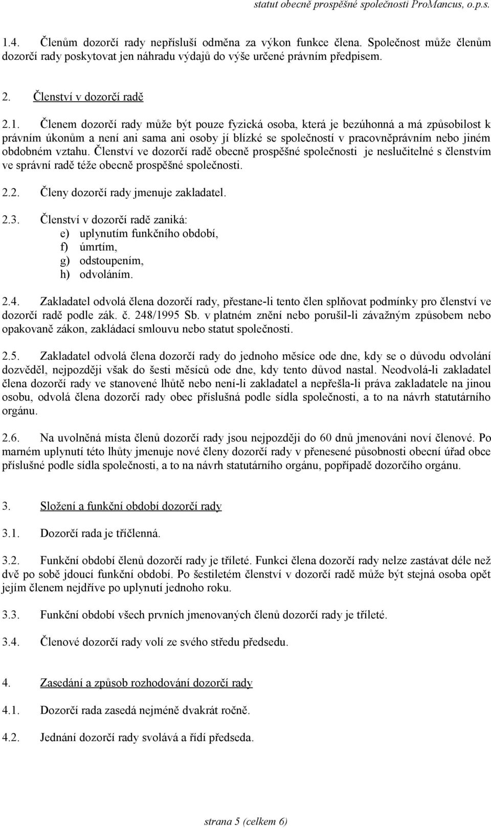 Členství ve dozorčí radě obecně prospěšné společnosti je neslučitelné s členstvím ve správní radě téže obecně prospěšné společnosti. 2.2. Členy dozorčí rady jmenuje zakladatel. 2.3.