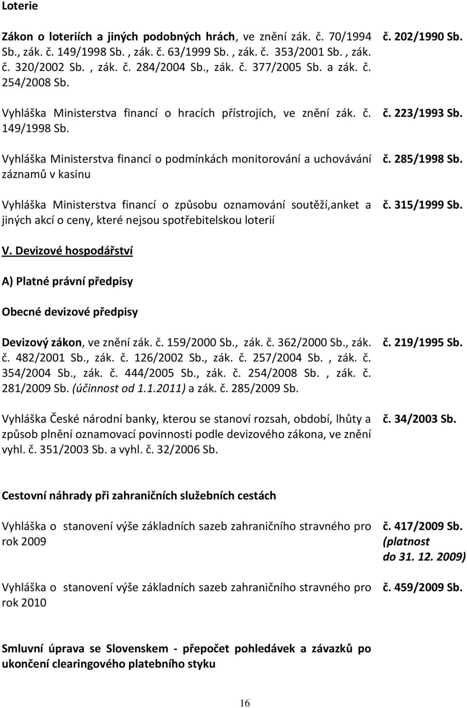 Vyhláška Ministerstva financí o podmínkách monitorování a uchovávání záznamů v kasinu Vyhláška Ministerstva financí o způsobu oznamování soutěží,anket a jiných akcí o ceny, které nejsou