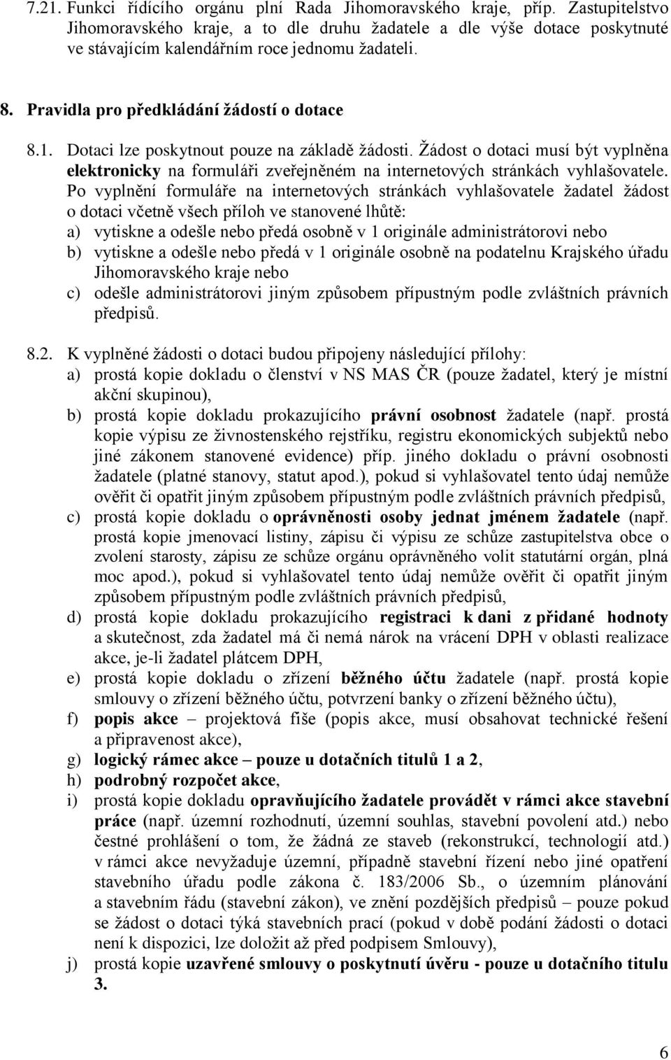 Dotaci lze poskytnout pouze na základě žádosti. Žádost o dotaci musí být vyplněna elektronicky na formuláři zveřejněném na internetových stránkách vyhlašovatele.