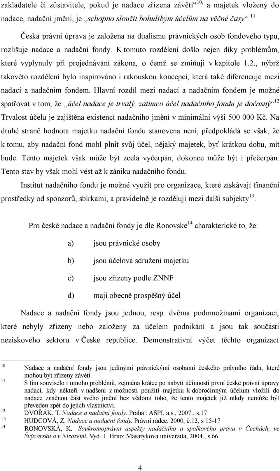 K tomuto rozdělení došlo nejen díky problémům, které vyplynuly při projednávání zákona, o čemž se zmiňuji v kapitole 1.2.