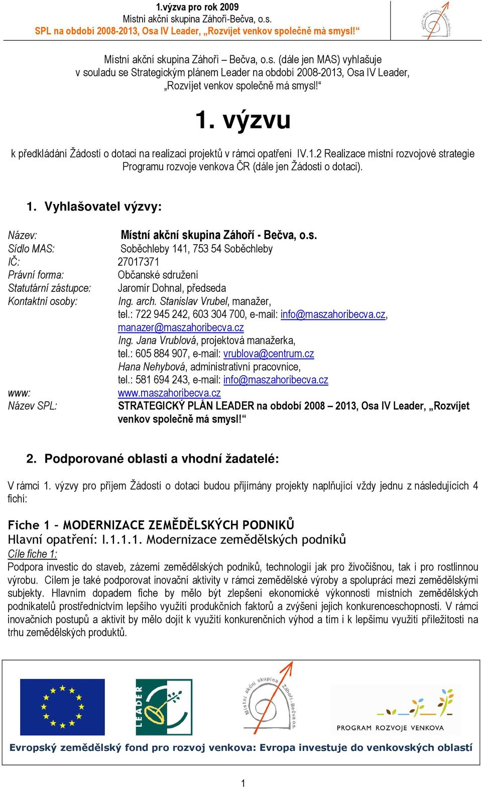 Vyhlašovatel výzvy: Název: Místní akční skupina Záhoří - Bečva, o.s. Sídlo MAS: Soběchleby 141, 753 54 Soběchleby IČ: 27017371 Právní forma: Občanské sdružení Statutární zástupce: Jaromír Dohnal, předseda Kontaktní osoby: Ing.