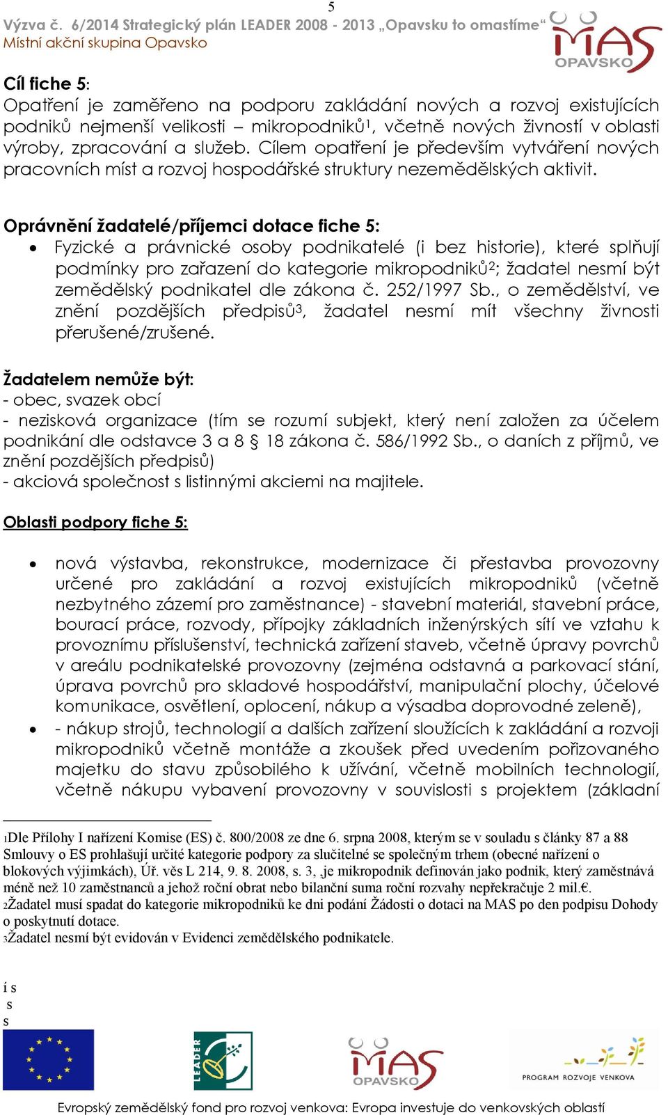 Oprávnění ţadatelé/příjemci dotace fiche 5: Fyzické a právnické osoby podnikatelé (i bez historie), které splňují podmínky pro zařazení do kategorie mikropodniků 2 ; ţadatel nesmí být zemědělský