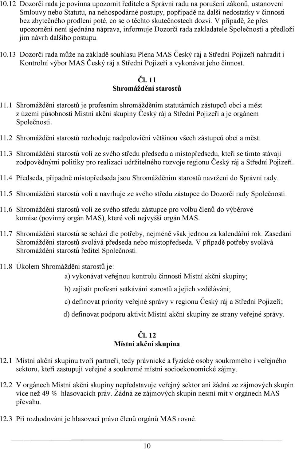 13 Dozorčí rada může na základě souhlasu Pléna MAS Český ráj a Střední Pojizeří nahradit i Kontrolní výbor MAS Český ráj a Střední Pojizeří a vykonávat jeho činnost. Čl. 11 Shromáždění starostů 11.