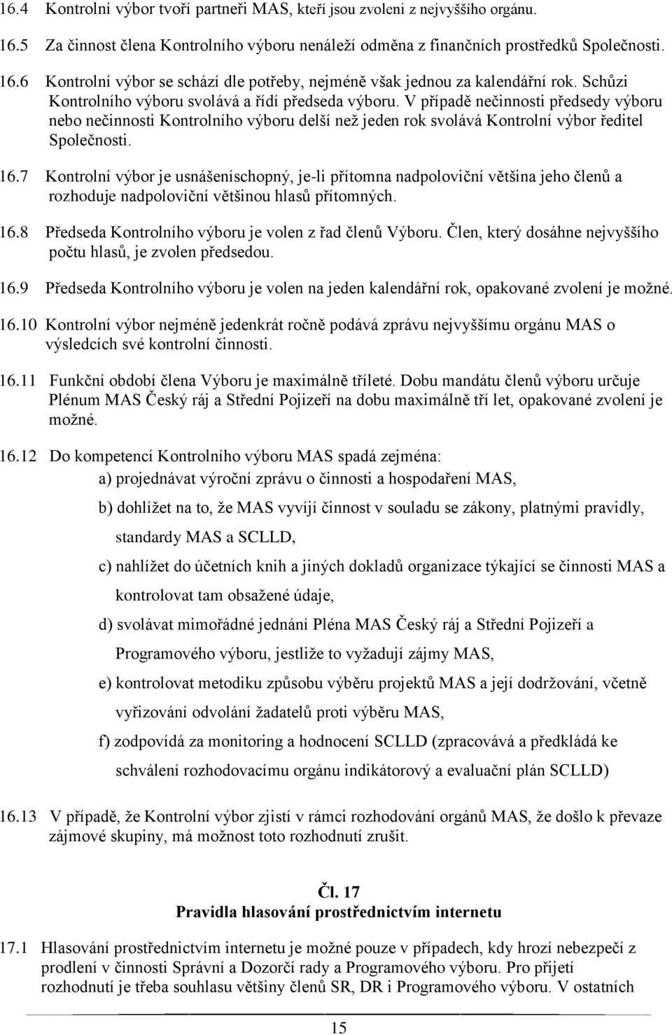 7 Kontrolní výbor je usnášeníschopný, je-li přítomna nadpoloviční většina jeho členů a rozhoduje nadpoloviční většinou hlasů přítomných. 16.8 Předseda Kontrolního výboru je volen z řad členů Výboru.