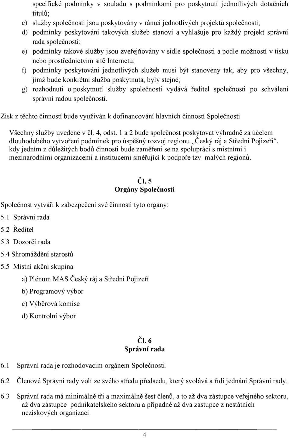 Internetu; f) podmínky poskytování jednotlivých služeb musí být stanoveny tak, aby pro všechny, jimž bude konkrétní služba poskytnuta, byly stejné; g) rozhodnutí o poskytnutí služby společností