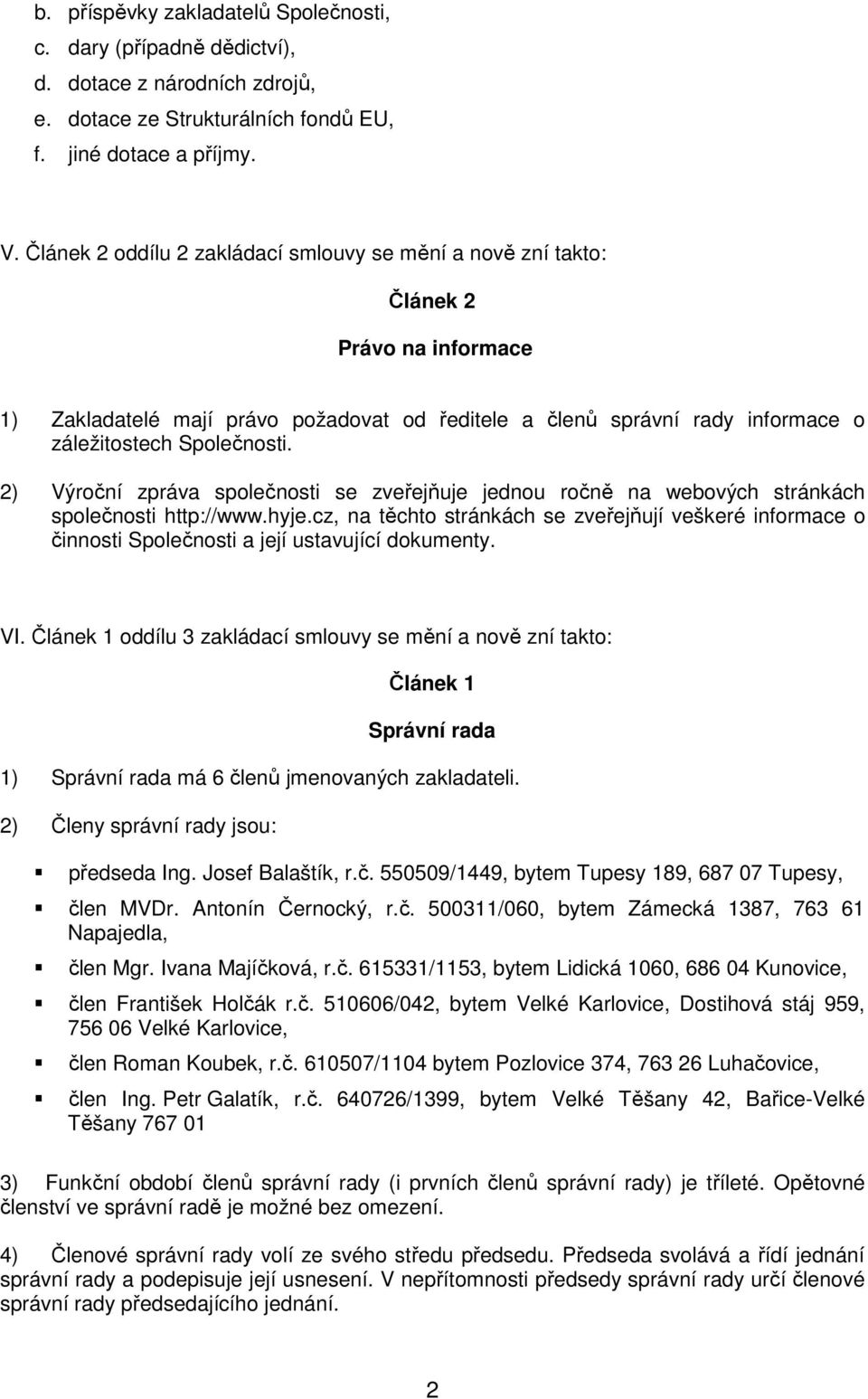 2) Výroční zpráva společnosti se zveřejňuje jednou ročně na webových stránkách společnosti http://www.hyje.