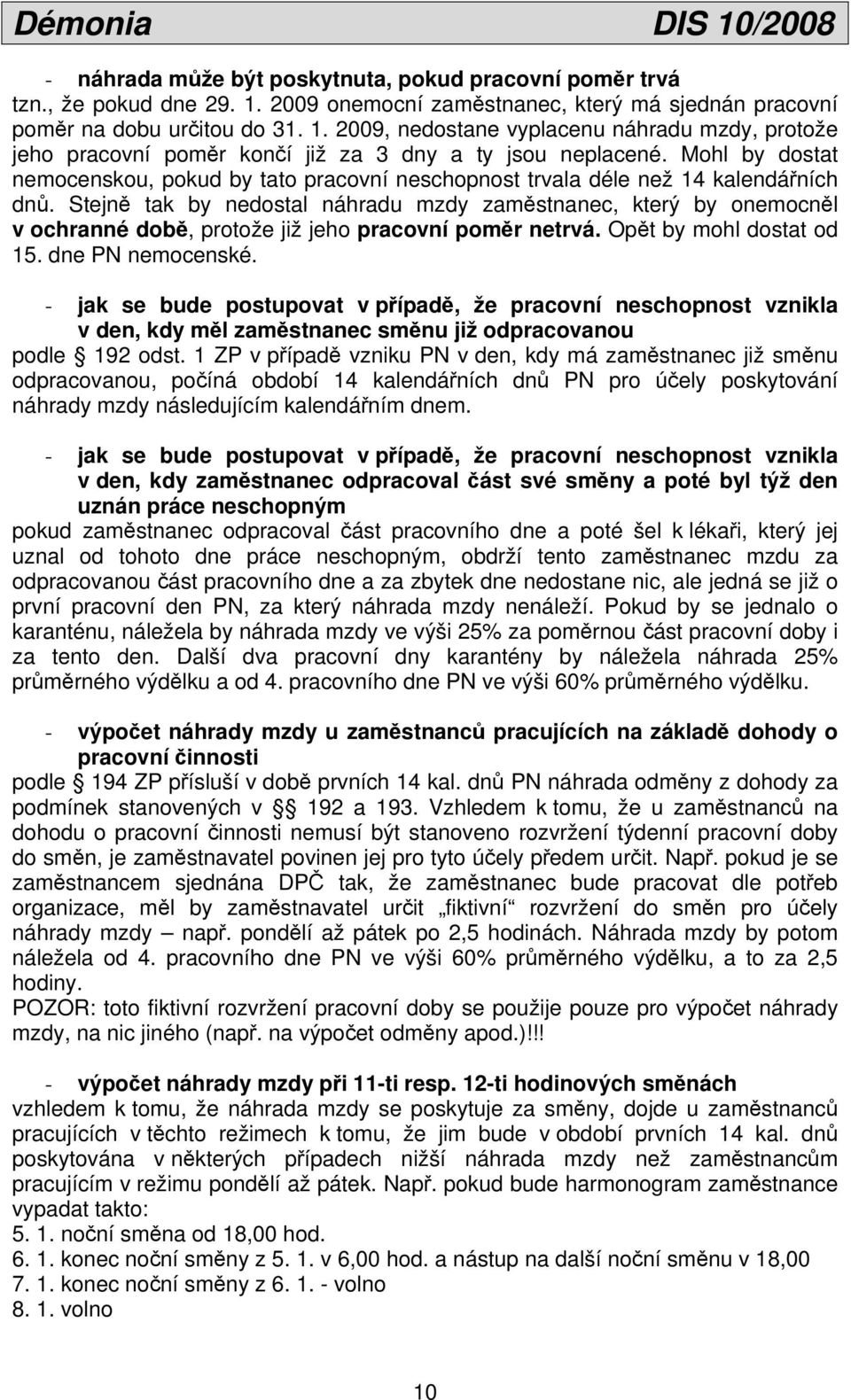 Stejně tak by nedostal náhradu mzdy zaměstnanec, který by onemocněl v ochranné době, protože již jeho pracovní poměr netrvá. Opět by mohl dostat od 15. dne PN nemocenské.