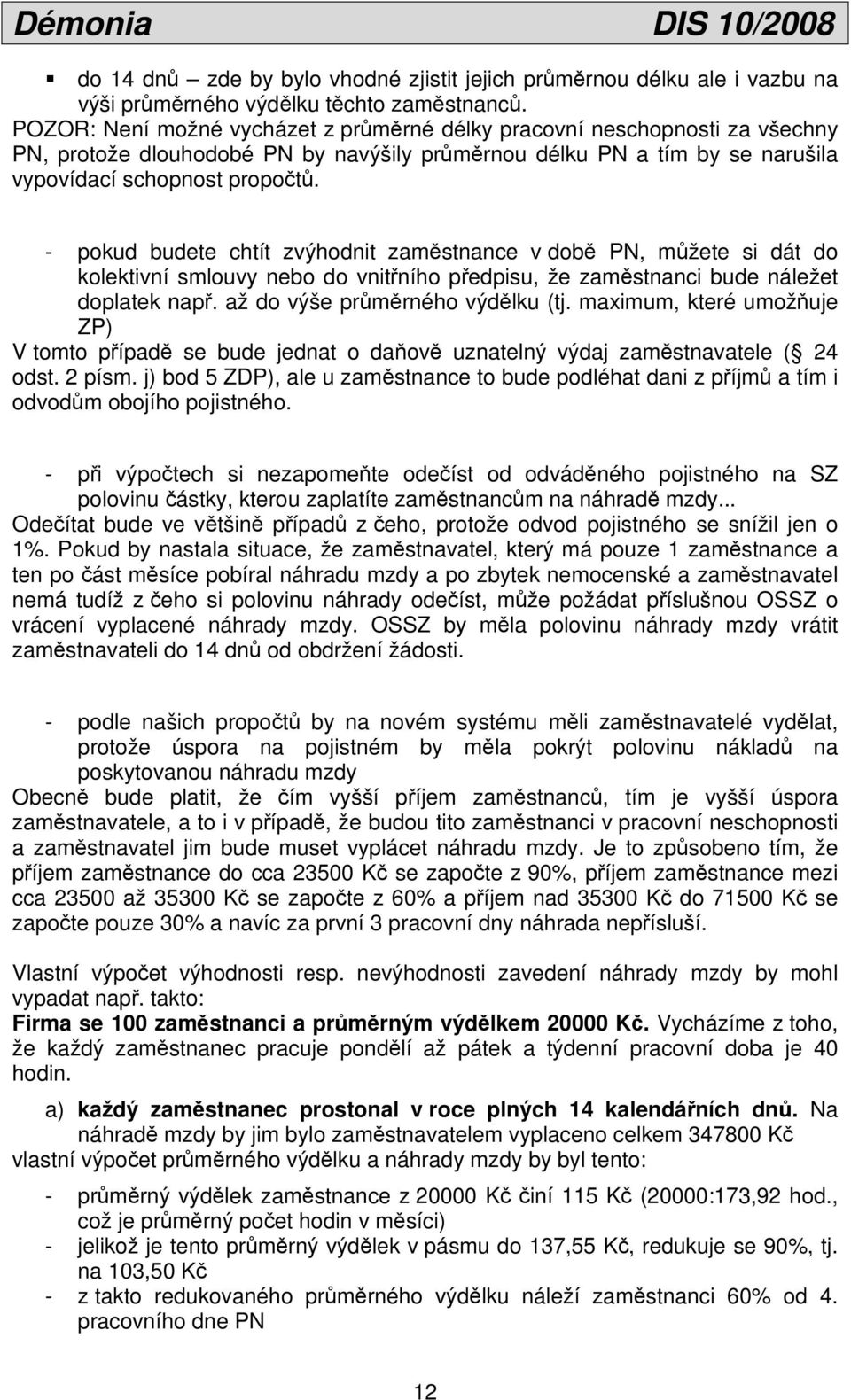 - pokud budete chtít zvýhodnit zaměstnance v době PN, můžete si dát do kolektivní smlouvy nebo do vnitřního předpisu, že zaměstnanci bude náležet doplatek např. až do výše průměrného výdělku (tj.