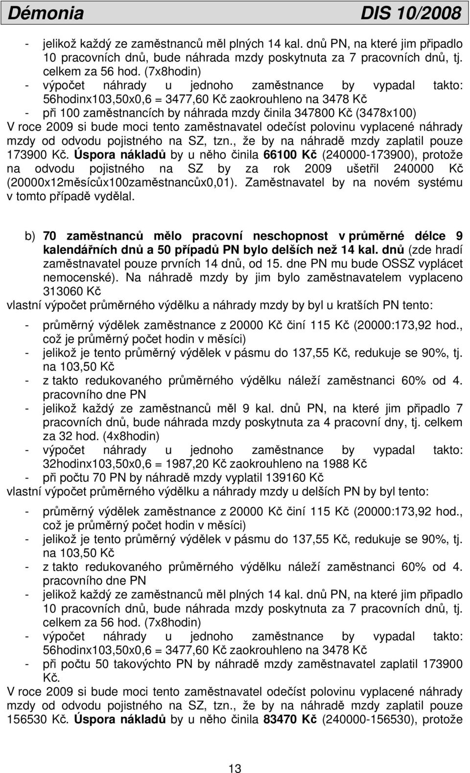 2009 si bude moci tento zaměstnavatel odečíst polovinu vyplacené náhrady mzdy od odvodu pojistného na SZ, tzn., že by na náhradě mzdy zaplatil pouze 173900 Kč.