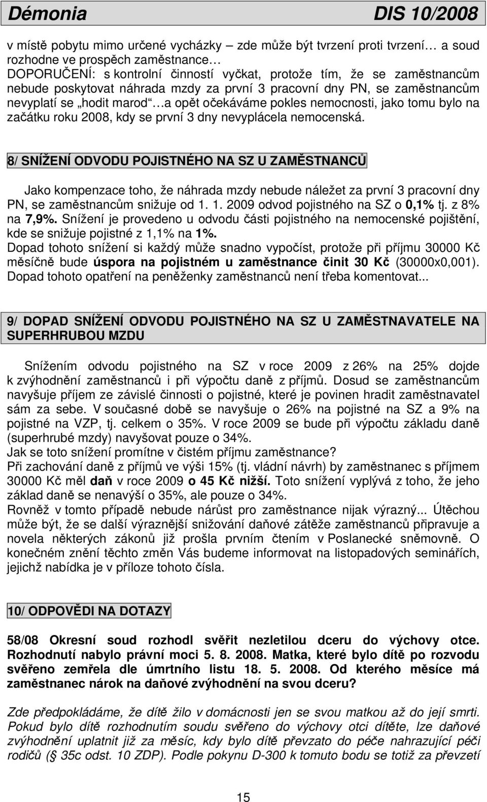 nemocenská. 8/ SNÍŽENÍ ODVODU POJISTNÉHO NA SZ U ZAMĚSTNANCŮ Jako kompenzace toho, že náhrada mzdy nebude náležet za první 3 pracovní dny PN, se zaměstnancům snižuje od 1.