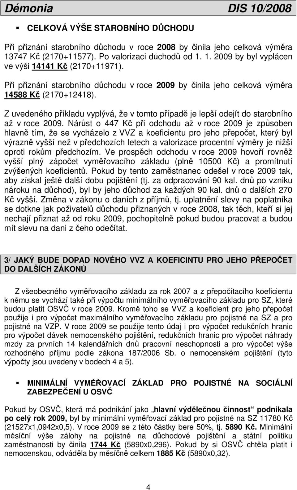 Nárůst o 447 Kč při odchodu až v roce 2009 je způsoben hlavně tím, že se vycházelo z VVZ a koeficientu pro jeho přepočet, který byl výrazně vyšší než v předchozích letech a valorizace procentní