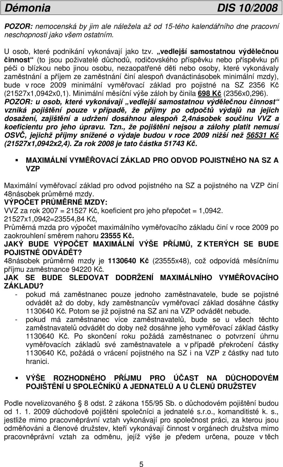 zaměstnání a příjem ze zaměstnání činí alespoň dvanáctinásobek minimální mzdy), bude v roce 2009 minimální vyměřovací základ pro pojistné na SZ 2356 Kč (21527x1,0942x0,1).